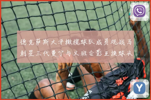 德克萨斯大学橄榄球队成员观战马刺星三代曼宁与文班合影互换球衣精彩瞬间