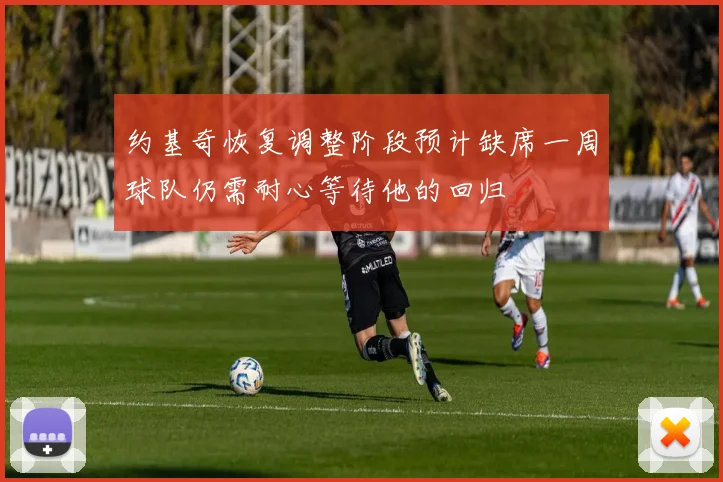 约基奇恢复调整阶段预计缺席一周球队仍需耐心等待他的回归