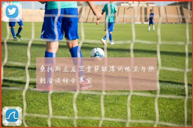 桑托斯左后卫索萨缺席训练正与热刺洽谈转会事宜