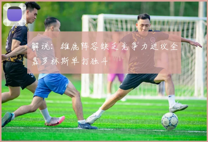 解说：雄鹿阵容缺乏竞争力进攻全靠罗林斯单打独斗